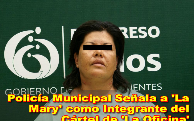 Policía Municipal Señala a ‘La Mary’ como Integrante del Cártel de ‘La Oficina’