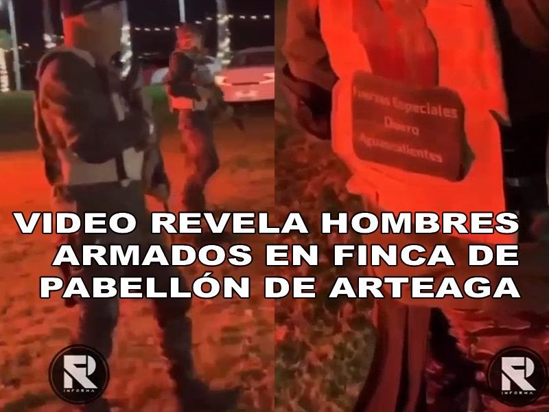 VIDEO EXHIBE HOMBRES ARMADOS EN FINCA DE PABELLÓN DE ARTEAGA