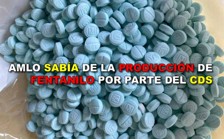 AMLO SABÍA DE LA PRODUCCIÓN DE FENTANILO POR PARTE DEL CDS