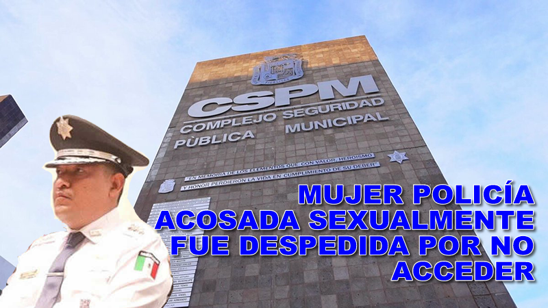 MUJER POLICÍA ACOSADA SEXUALMENTE FUE DESPEDIDA POR NO ACCEDER