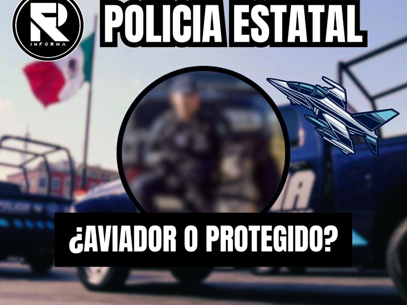POLICÍA ESTATAL ¿AVIADOR O PROTEGIDO?
