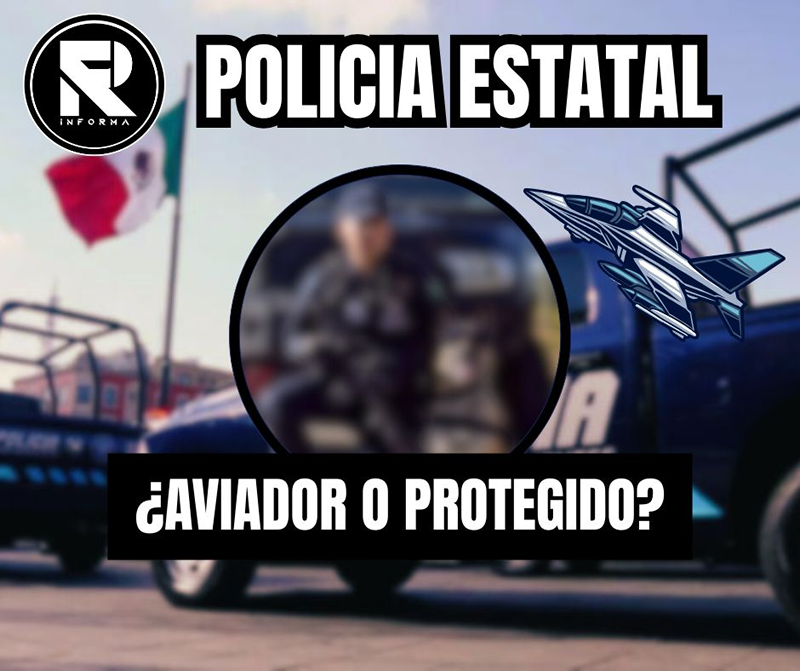 POLICÍA ESTATAL ¿AVIADOR O PROTEGIDO?