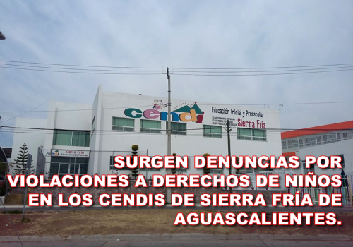 SURGEN DENUNCIAS POR VIOLACIONES A DERECHOS DE NIÑOS EN LOS CENDIS DE SIERRA FRÍA DE AGUASCALIENTES.