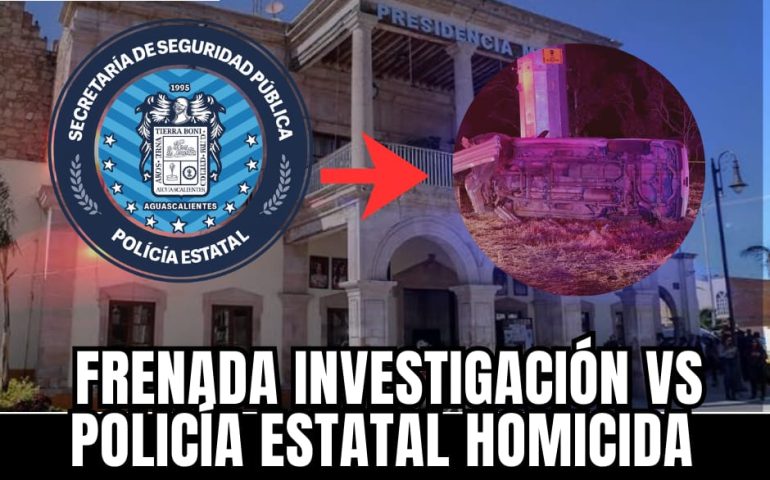 FRENADA INVESTIGACIÓN VS POLICÍA ESTATAL HOMICIDA