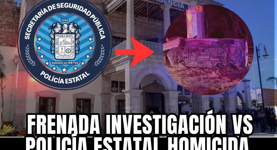 FRENADA INVESTIGACIÓN VS POLICÍA ESTATAL HOMICIDA